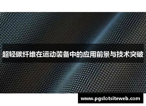 超轻碳纤维在运动装备中的应用前景与技术突破
