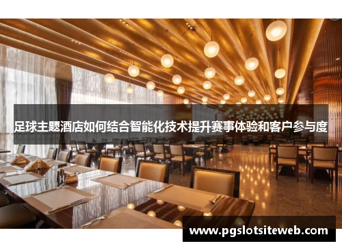 足球主题酒店如何结合智能化技术提升赛事体验和客户参与度